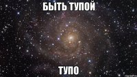 быть тупой тупо