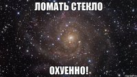 ломать стекло охуенно!