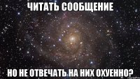 читать сообщение но не отвечать на них охуенно?