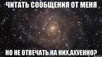 читать сообщения от меня но не отвечать на них,ахуенно?