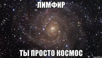 лимфир ты просто космос