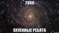 2000 охуенные ребята