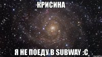 крисина я не поеду в subway :c