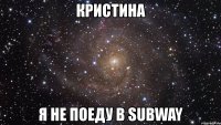 кристина я не поеду в subway