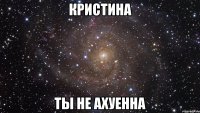 кристина ты не ахуенна