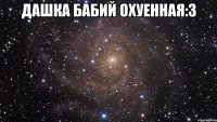 дашка бабий охуенная:3 