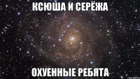 ксюша и серёжа охуенные ребята