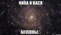 ника и вася ахуенны:*