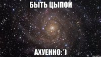 быть цыпой ахуенно:*)