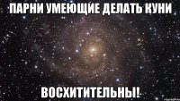 парни умеющие делать куни восхитительны!