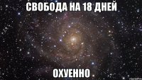 свобода на 18 дней охуенно