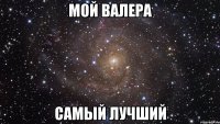 мой валера самый лучший