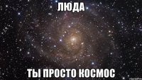 люда ты просто космос