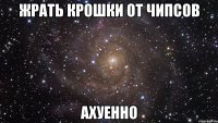 жрать крошки от чипсов ахуенно