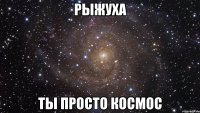 рыжуха ты просто космос