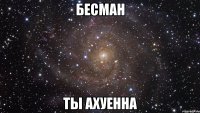 бесман ты ахуенна