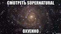 смотреть supernatural охуенно