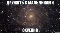 дружить с мальчиками охуенно