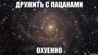 дружить с пацанами охуенно