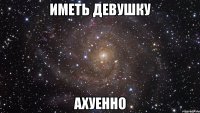 иметь девушку ахуенно