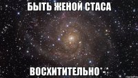 быть женой стаса восхитительно*-*