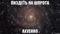 пиздеть на шпрота ахуенно