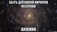 быть девушкой кирилла веселова ахуенно