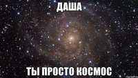 даша ты просто космос