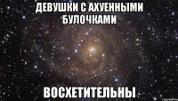 девушки с ахуенными булочками восхетительны