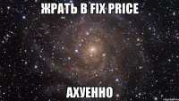 жрать в fix price ахуенно