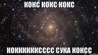 кокс кокс кокс кокккккксссс сука коксс