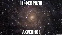 11 февраля ахуенно!