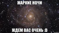 жаркие ночи ждем вас очень :d