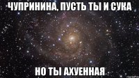 чупринина, пусть ты и сука но ты ахуенная