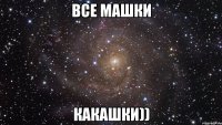 все машки какашки))