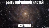 быть киршиной настей охуенно