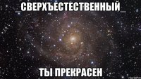 _сверхъестественный_ ты прекрасен