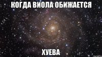 когда виола обижается хуева