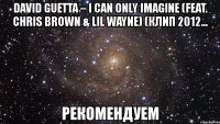 david guetta – i can only imagine (feat. chris brown & lil wayne) (клип 2012... рекомендуем