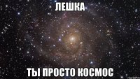 лешка ты просто космос