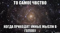 то самое чвство когда приходят умные мысли в голову