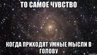 то самое чувство когда приходят умные мысли в голову