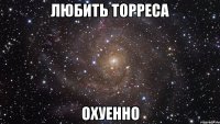 любить торреса охуенно