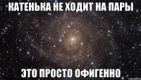 катенька не ходит на пары это просто офигенно