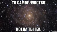 то самое чувство когда ты гей.