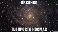 овсянко ты просто космас