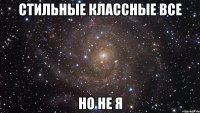 стильные классные все но не я