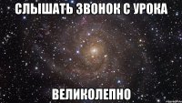 слышать звонок с урока великолепно