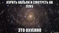 курить кальян и смотреть на луну это охуенно