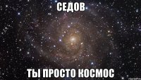 седов ты просто космос